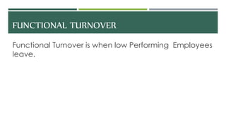 FUNCTIONAL TURNOVER
Functional Turnover is when low Performing Employees
leave.
 