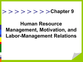 > > > > > > > >
Human Resource
Management, Motivation, and
Labor-Management Relations
Chapter 9
 