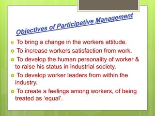  To bring a change in the workers attitude.
 To increase workers satisfaction from work.
 To develop the human personality of worker &
to raise his status in industrial society.
 To develop worker leaders from within the
industry.
 To create a feelings among workers, of being
treated as ‘equal’.
 