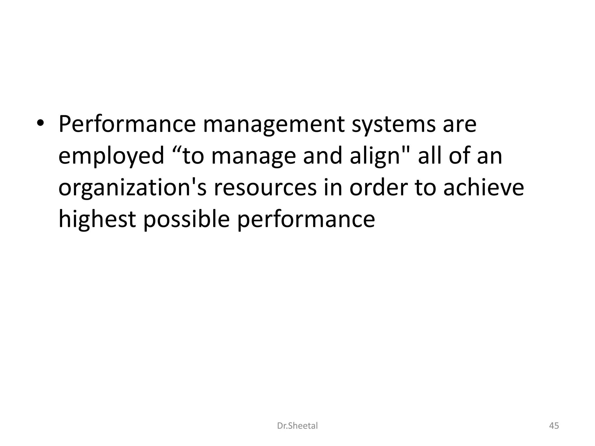 • Performance management systems are
employed “to manage and align" all of an
organization's resources in order to achieve
highest possible performance
45Dr.Sheetal
 