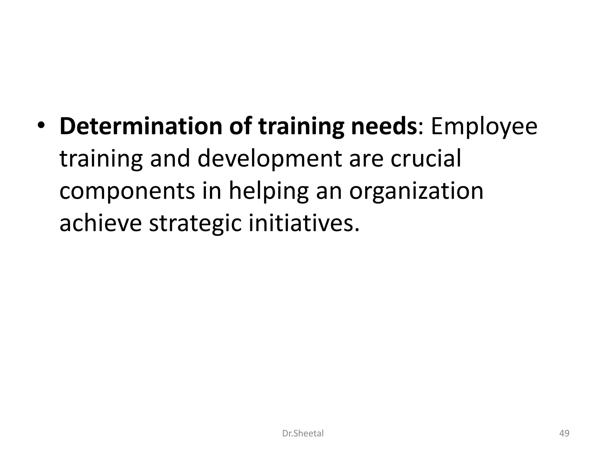 • Determination of training needs: Employee
training and development are crucial
components in helping an organization
achieve strategic initiatives.
49Dr.Sheetal
 