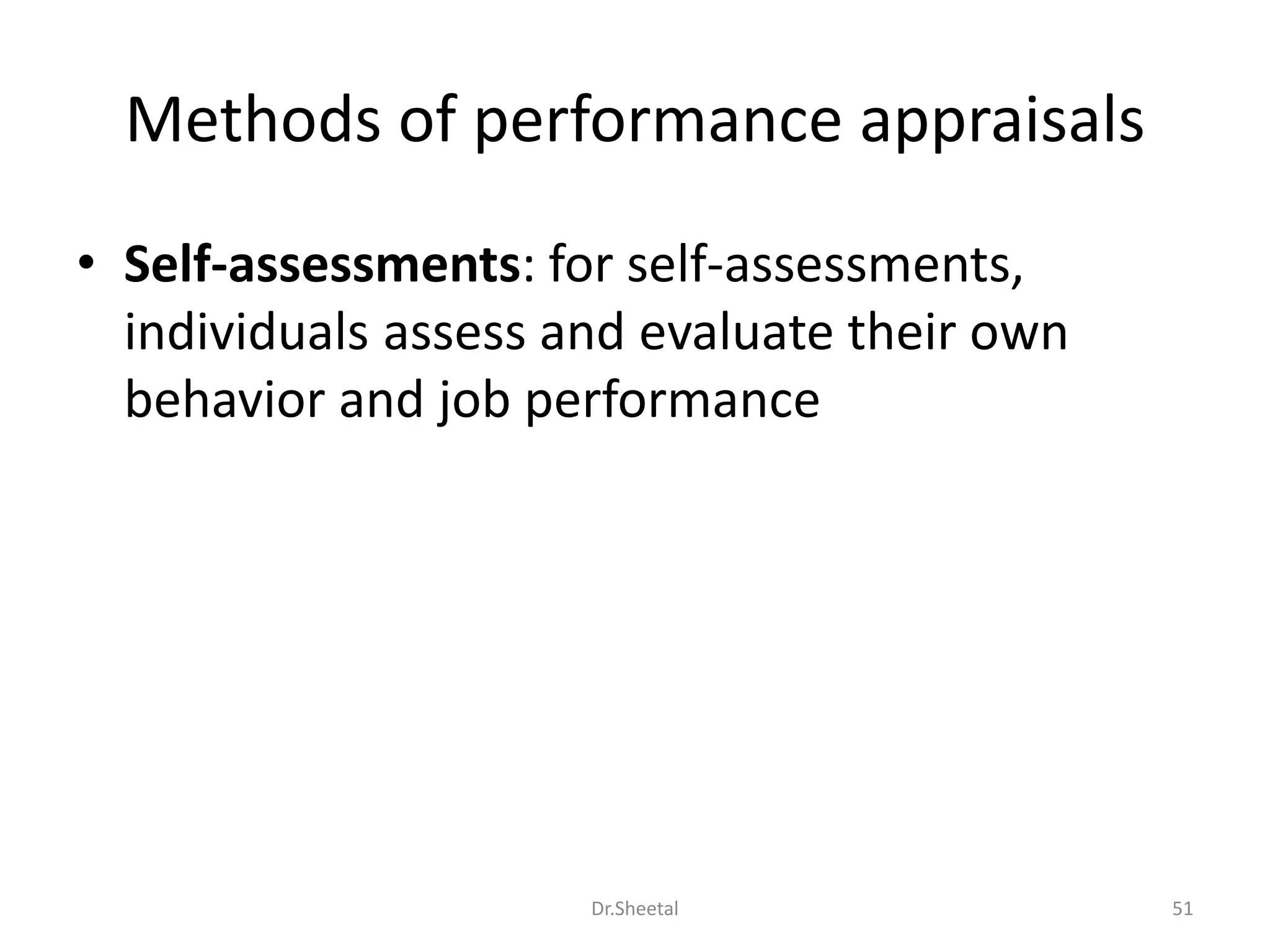 Methods of performance appraisals
• Self-assessments: for self-assessments,
individuals assess and evaluate their own
behavior and job performance
51Dr.Sheetal
 