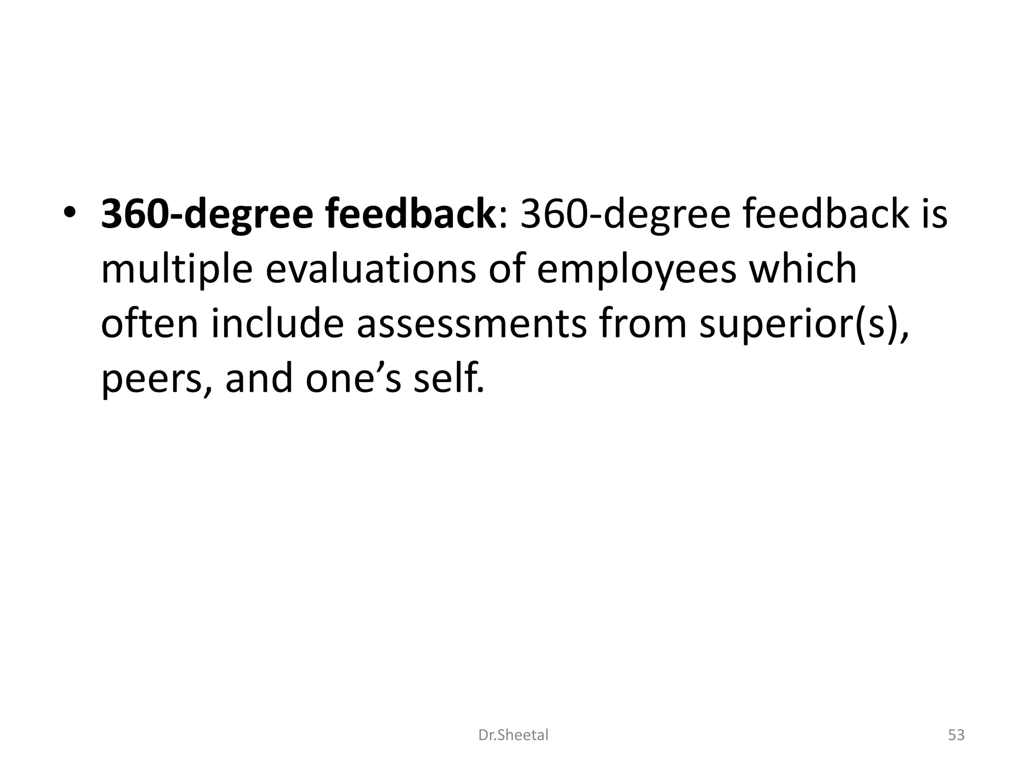 • 360-degree feedback: 360-degree feedback is
multiple evaluations of employees which
often include assessments from superior(s),
peers, and one’s self.
53Dr.Sheetal
 
