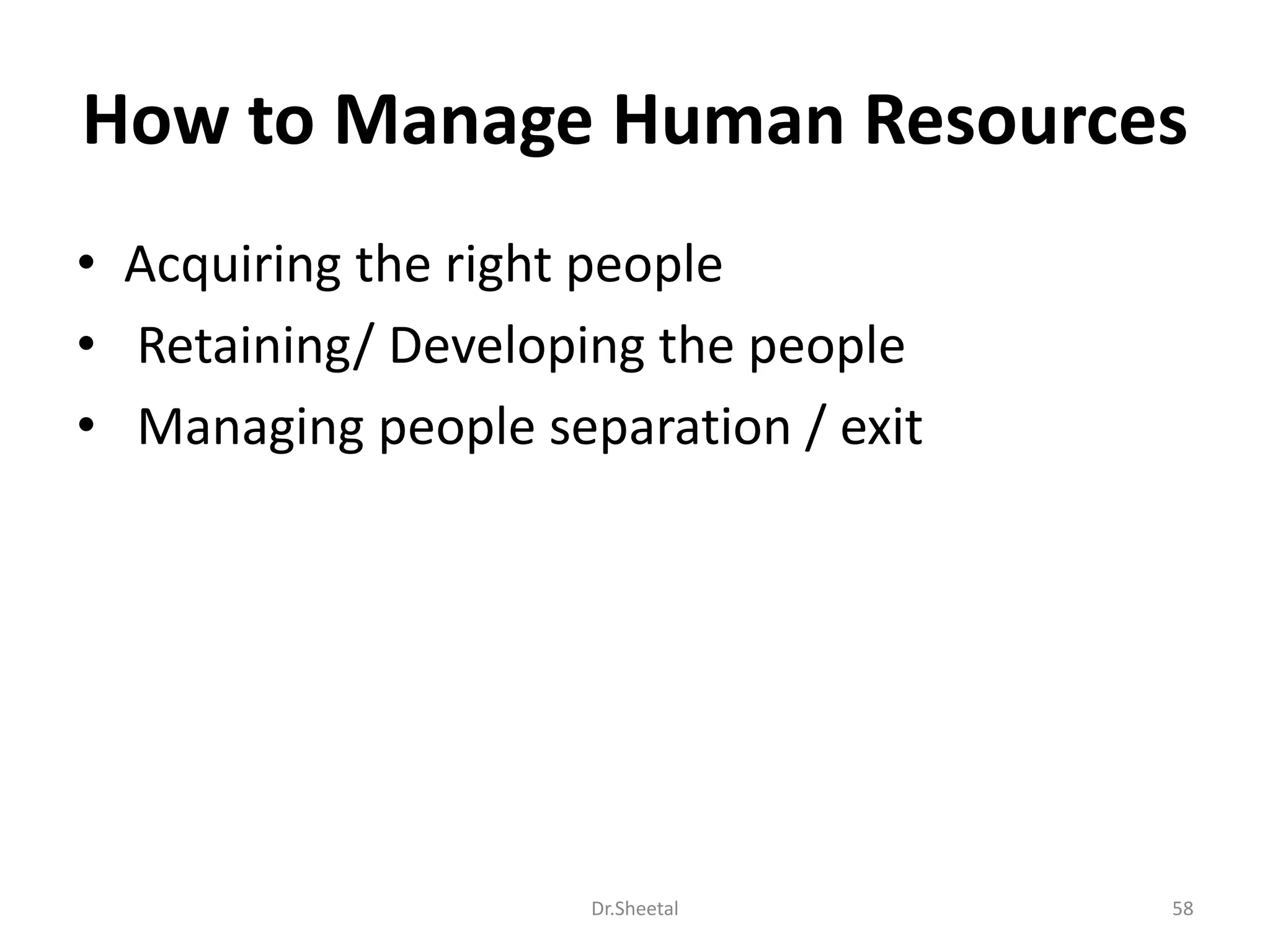 How to Manage Human Resources
• Acquiring the right people
• Retaining/ Developing the people
• Managing people separation / exit
58Dr.Sheetal
 