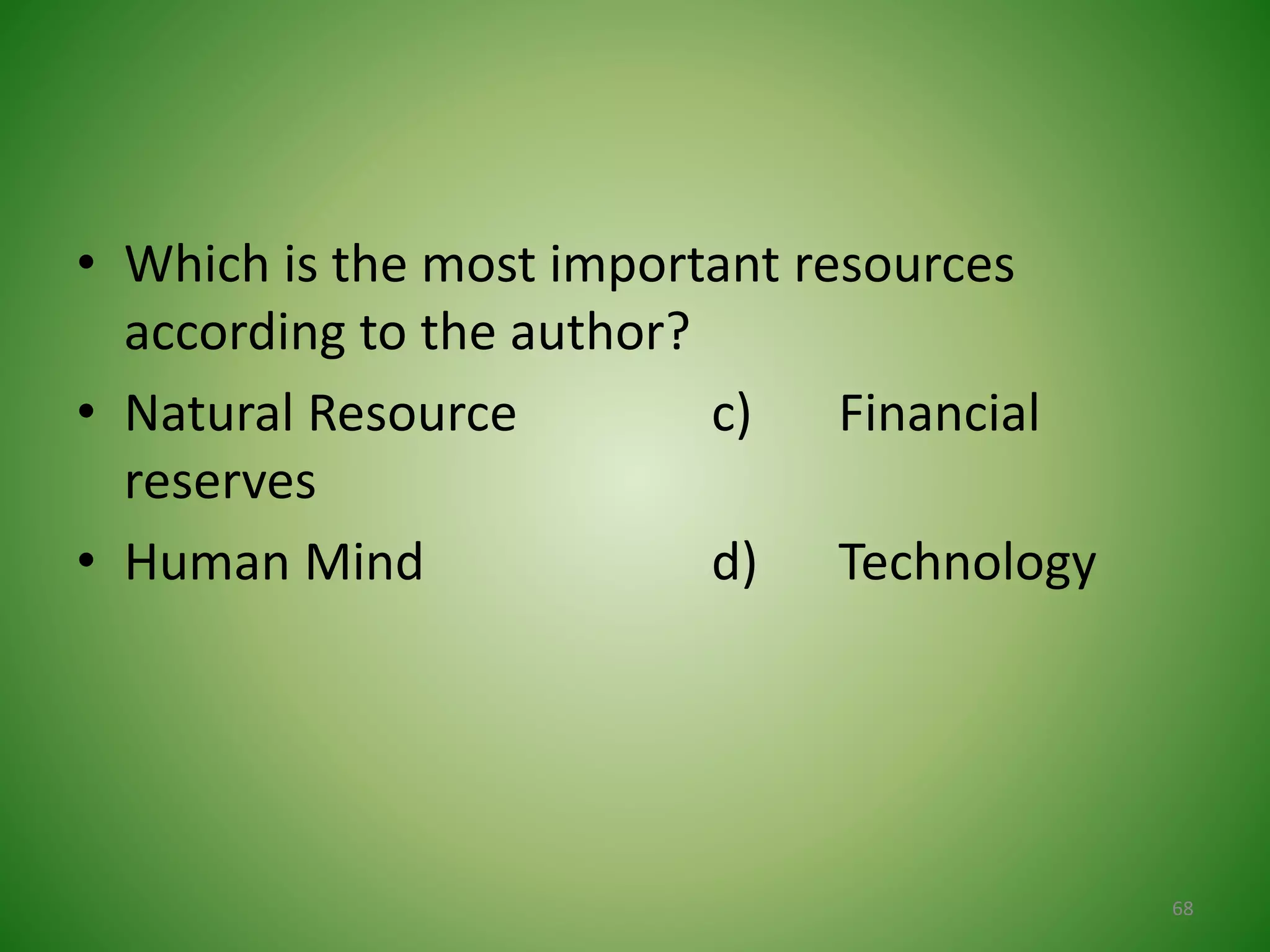 • Which is the most important resources
according to the author?
• Natural Resource c) Financial
reserves
• Human Mind d) Technology
68
 