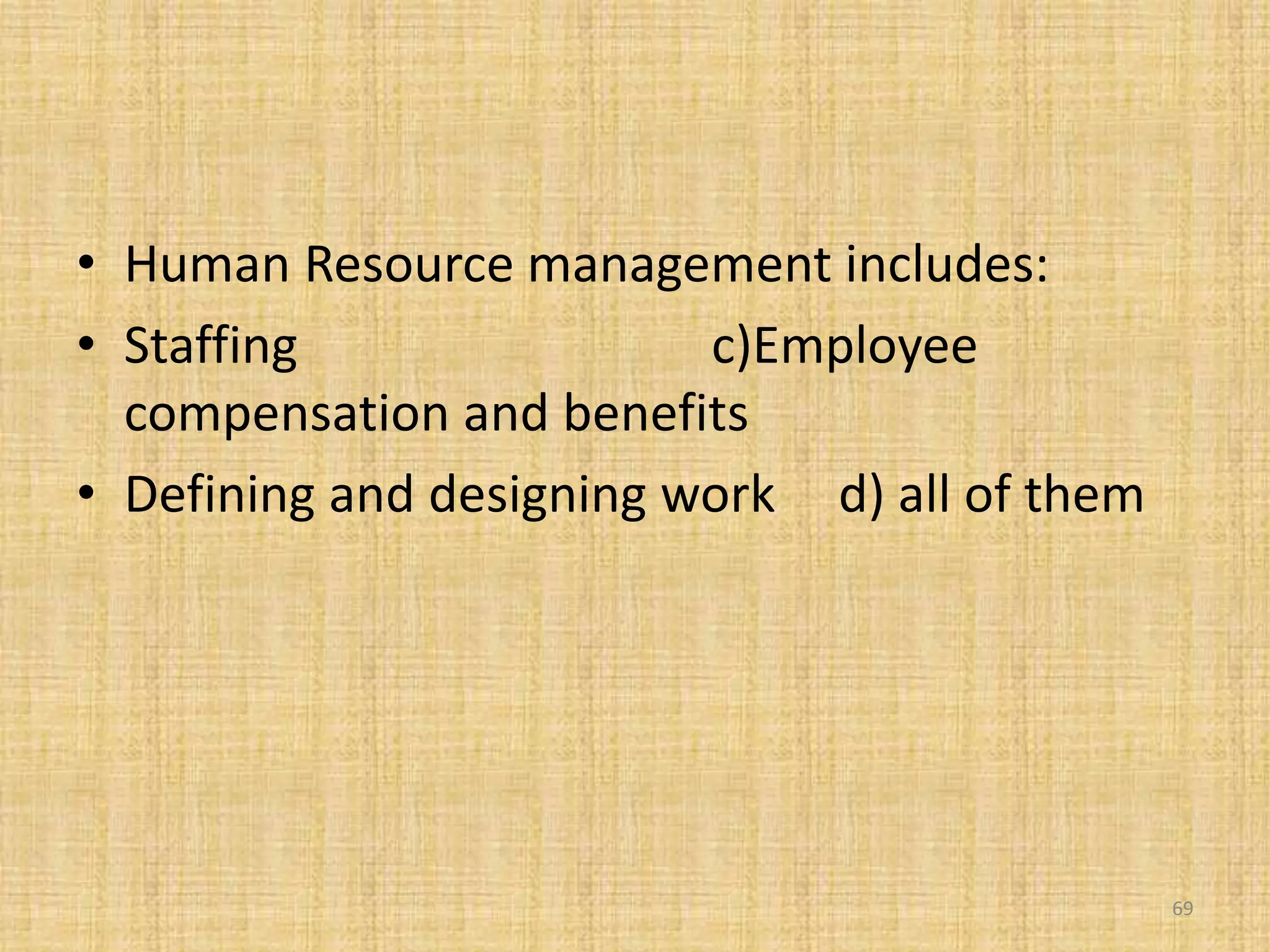 • Human Resource management includes:
• Staffing c)Employee
compensation and benefits
• Defining and designing work d) all of them
69
 
