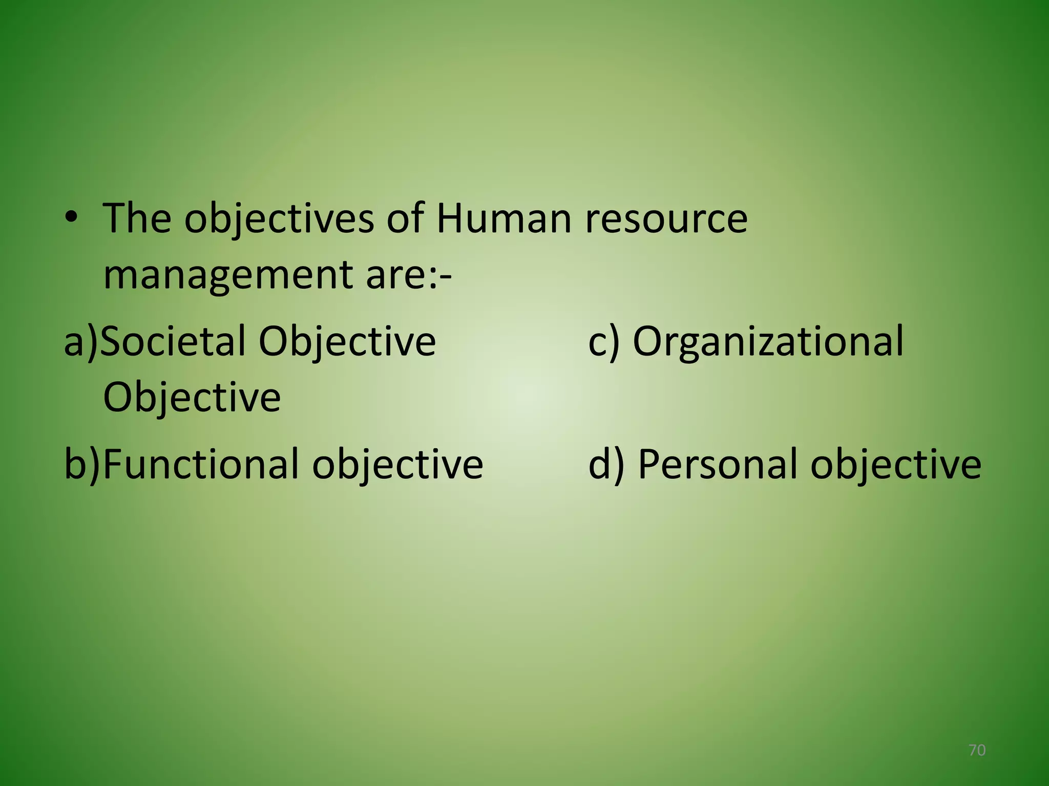 • The objectives of Human resource
management are:-
a)Societal Objective c) Organizational
Objective
b)Functional objective d) Personal objective
70
 