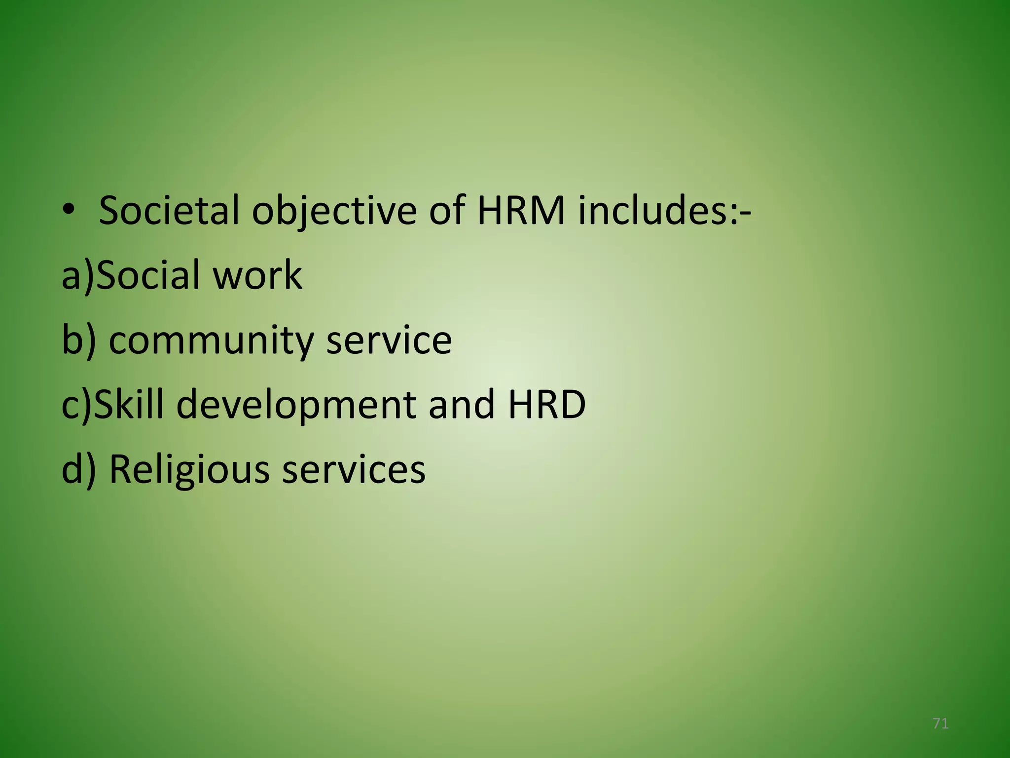 • Societal objective of HRM includes:-
a)Social work
b) community service
c)Skill development and HRD
d) Religious services
71
 