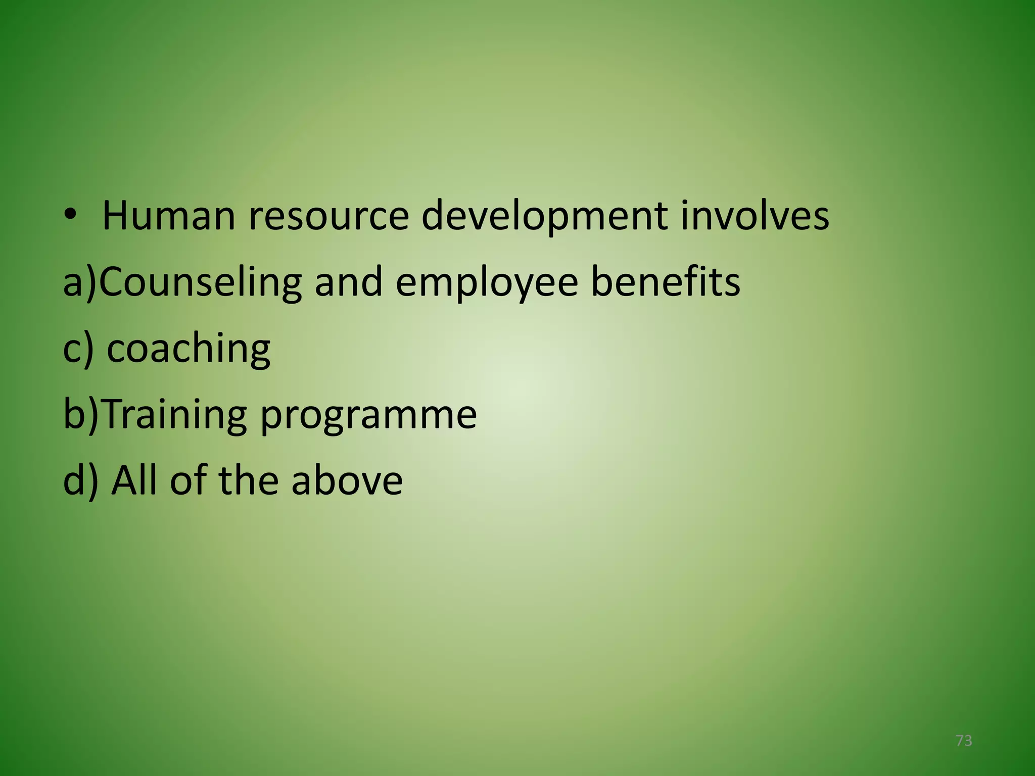 • Human resource development involves
a)Counseling and employee benefits
c) coaching
b)Training programme
d) All of the above
73
 