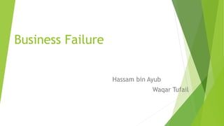 Business Failure
Hassam bin Ayub
Waqar Tufail
 