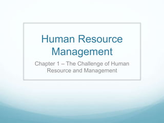 Human Resource
Management
Chapter 1 – The Challenge of Human
Resource and Management
 