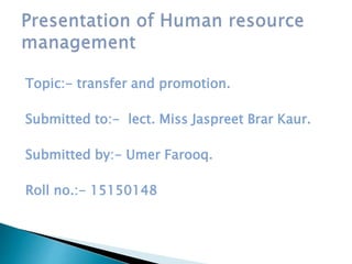 Topic:- transfer and promotion.
Submitted to:- lect. Miss Jaspreet Brar Kaur.
Submitted by:- Umer Farooq.
Roll no.:- 15150148
 