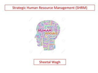 Strategic Human Resource Management (SHRM)
Sheetal Wagh
 
