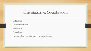 Orientation & Socialization
• Definition
• Orientation Goals
• Supervisor
• Coworkers
• How employees adjust to a new organization
 