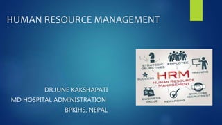 HUMAN RESOURCE MANAGEMENT
DR.JUNE KAKSHAPATI
MD HOSPITAL ADMINISTRATION
BPKIHS, NEPAL
 
