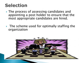  The process of assessing candidates and
appointing a post holder to ensure that the
most appropriate candidates are hired.
 The scheme used for optimally staffing the
organization
 