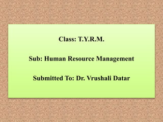 Class: T.Y.R.M.
Sub: Human Resource Management
Submitted To: Dr. Vrushali Datar
 