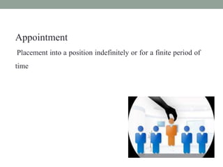 Appointment
Placement into a position indefinitely or for a finite period of
time
 