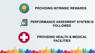PROVIDING INTRINSIC REWARDS
PERFORMANCE ASSESMENT SYSTEM IS
FOLLOWED
PROVIDING HEALTH & MEDICAL
FACILITIES
 