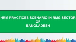 HRM PRACTICES SCENARIO IN RMG SECTOR
OF
BANGLADESH
 