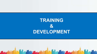 TRAINING
&
DEVELOPMENT
 