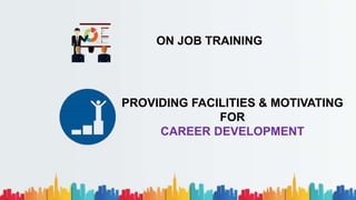 ON JOB TRAINING
PROVIDING FACILITIES & MOTIVATING
FOR
CAREER DEVELOPMENT
 