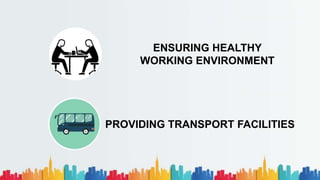 PROVIDING TRANSPORT FACILITIES
ENSURING HEALTHY
WORKING ENVIRONMENT
 