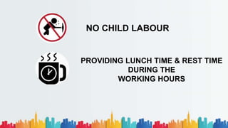 NO CHILD LABOUR
PROVIDING LUNCH TIME & REST TIME
DURING THE
WORKING HOURS
 