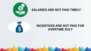 SALARIES ARE NOT PAID TIMELY
INCENTIVES ARE NOT PAID FOR
OVERTIME DULY
 