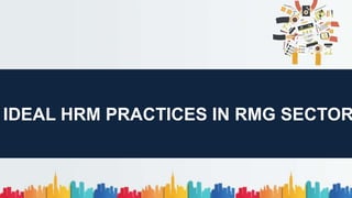 IDEAL HRM PRACTICES IN RMG SECTOR
 