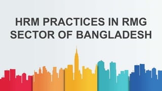 HRM PRACTICES IN RMG
SECTOR OF BANGLADESH
 