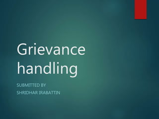 Grievance
handling
SUBMITTED BY
SHRIDHAR IRABATTIN
 