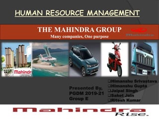 HUMAN RESOURCE MANAGEMENT
THE MAHINDRA GROUP
Many companies, One purpose
Presented By,
PGDM 2019-21
Group E
Himanshu Srivastava
Himanshu Gupta
Jaipal Singh
Saket Jain
Ritesh Kumar
 