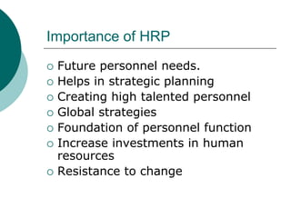 Importance of HRP
 Future personnel needs.
 Helps in strategic planning
 Creating high talented personnel
 Global strategies
 Foundation of personnel function
 Increase investments in human
resources
 Resistance to change
 