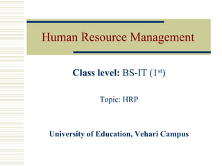 Human Resource Management
Class level: BS-IT (1st)
Topic: HRP
University of Education, Vehari Campus
 