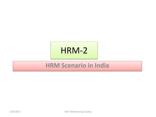 HRM-2
HRM Scenario in India
1/25/2017 Prof. Wechansing Z.Suliya
 