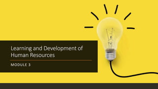 Learning and Development of
Human Resources
MODULE 3
 