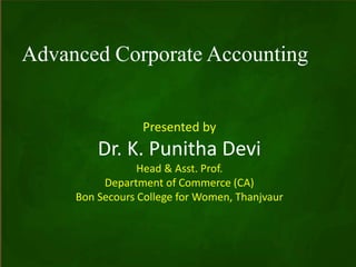 Advanced Corporate Accounting
Presented by
Dr. K. Punitha Devi
Head & Asst. Prof.
Department of Commerce (CA)
Bon Secours College for Women, Thanjvaur
 