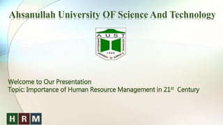 Welcome to Our Presentation
Topic: Importance of Human Resource Management in 21st Century
Ahsanullah University OF Science And Technology
 