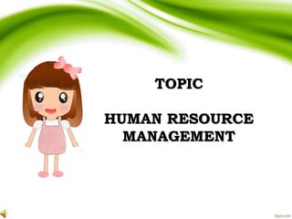 TOPIC
HUMAN RESOURCE
MANAGEMENT
 