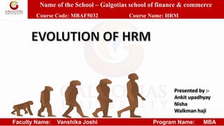 Name of the School – Galgotias school of finance & commerce
Course Code: MBAF5032 Course Name: HRM
Faculty Name: Vanshika Joshi Program Name: MBA
Presented by :-
Ankit upadhyay
Nisha
Walkman haji
 