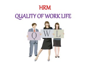 HRM
QUALITY OF WORK LIFE
 