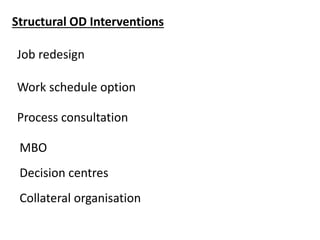 Structural OD Interventions
Job redesign
Work schedule option
Process consultation
MBO
Decision centres
Collateral organisation
 