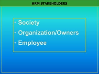 • Society
• Organization/Owners
• Employee
HRM STAKEHOLDERS
 