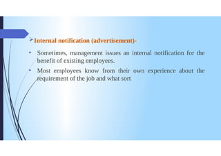 Internal notification (advertisement)
Sometimes, management issues an internal notification for the
benefit of existing employees.
Most employees know from their own experience about the
requirement of the job and what sort
 