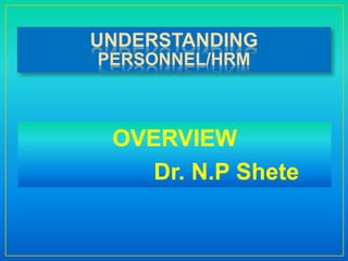 UNDERSTANDING
PERSONNEL/HRM
OVERVIEW
Dr. N.P Shete
 