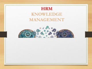 HRM
KNOWLEDGE
MANAGEMENT
 