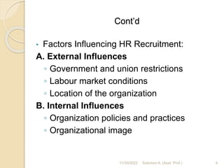 Cont’d
• Factors Influencing HR Recruitment:
A. External Influences
◦ Government and union restrictions
◦ Labour market co...
