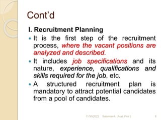 Cont’d
I. Recruitment Planning
 It is the first step of the recruitment
process, where the vacant positions are
analyzed ...