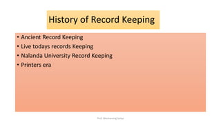 History of Record Keeping
• Ancient Record Keeping
• Live todays records Keeping
• Nalanda University Record Keeping
• Printers era
Prof. Wechansing Suliya
 
